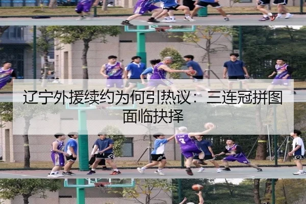 辽宁外援续约为何引热议：三连冠拼图面临抉择（aitiyu）